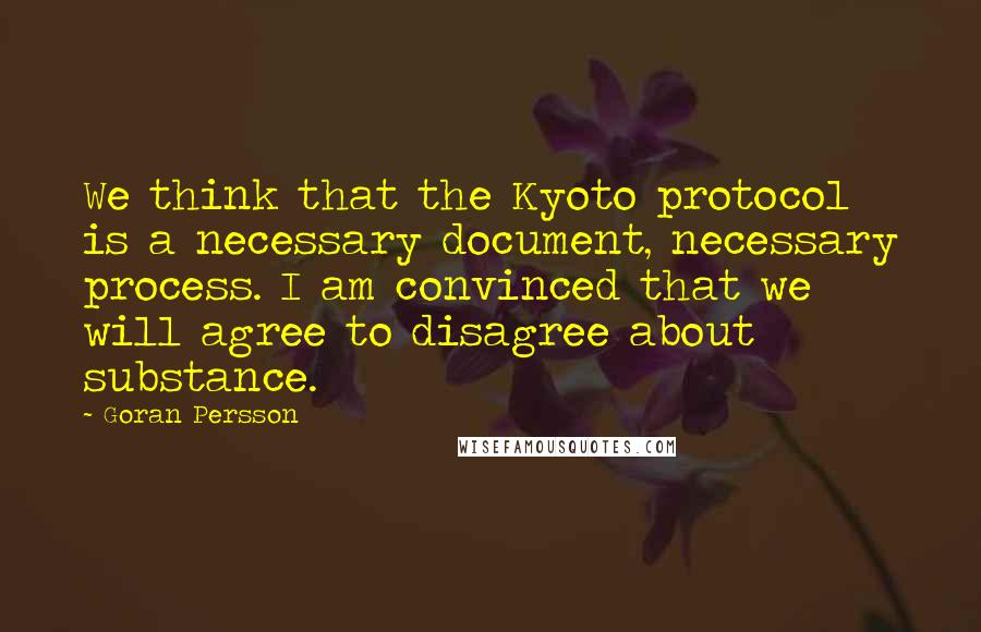 Goran Persson Quotes: We think that the Kyoto protocol is a necessary document, necessary process. I am convinced that we will agree to disagree about substance.