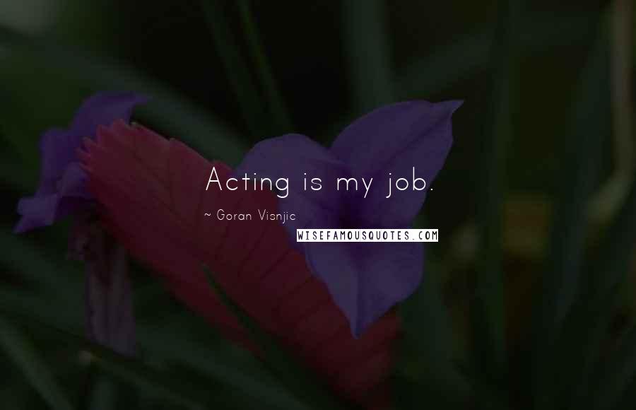 Goran Visnjic Quotes: Acting is my job.