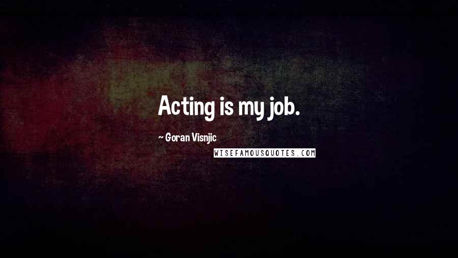 Goran Visnjic Quotes: Acting is my job.