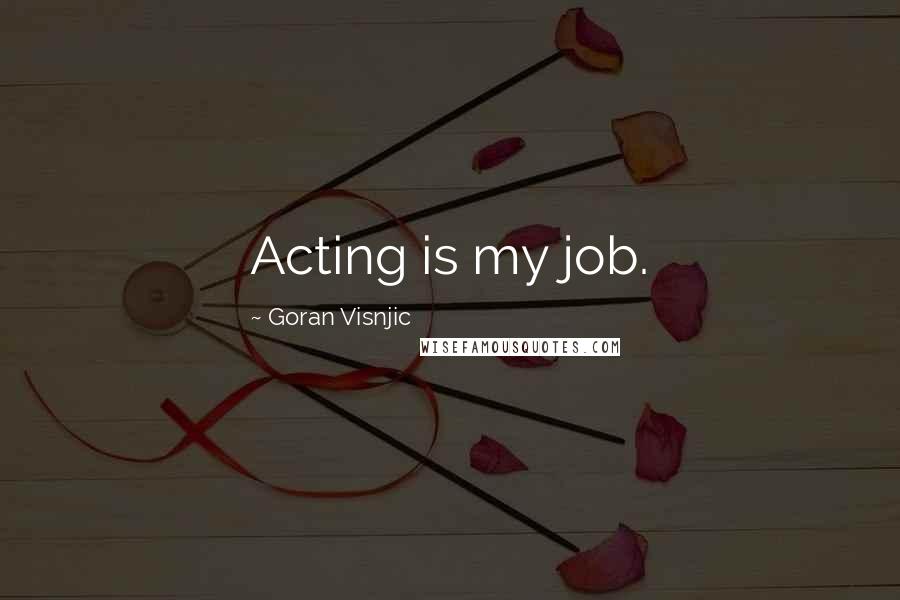 Goran Visnjic Quotes: Acting is my job.