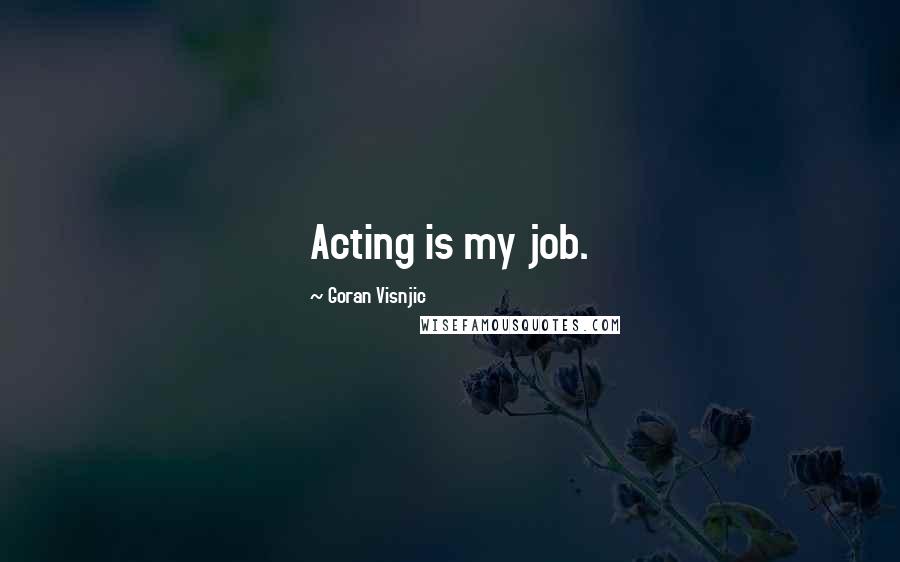 Goran Visnjic Quotes: Acting is my job.