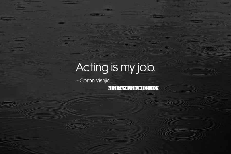 Goran Visnjic Quotes: Acting is my job.