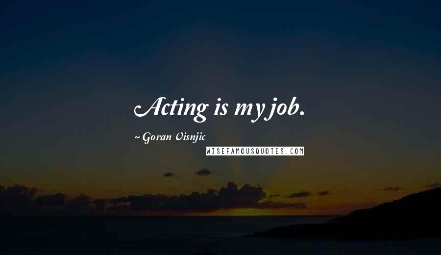 Goran Visnjic Quotes: Acting is my job.