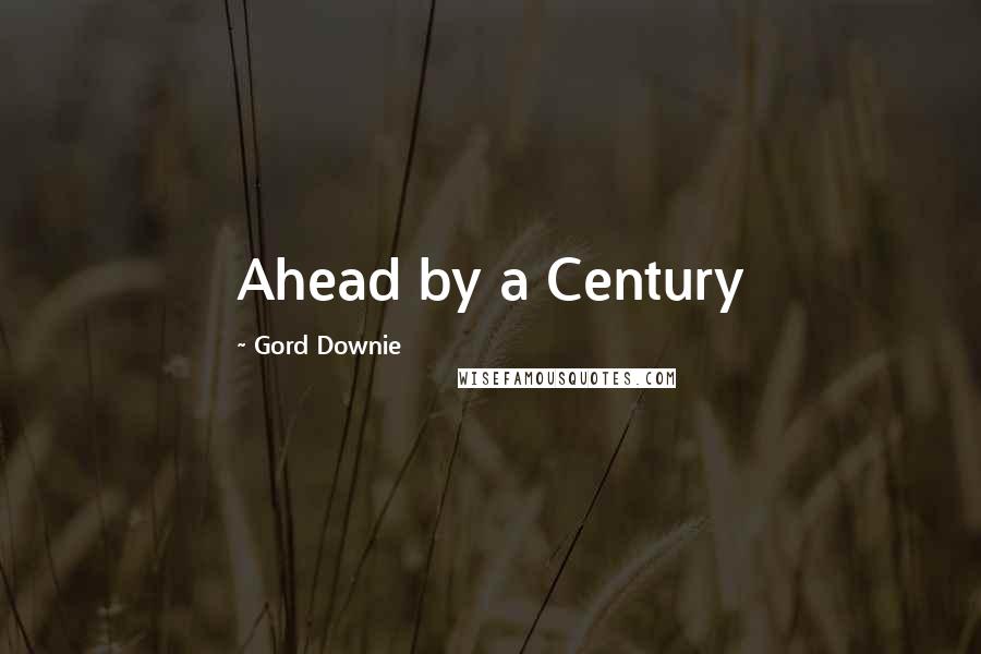 Gord Downie Quotes: Ahead by a Century