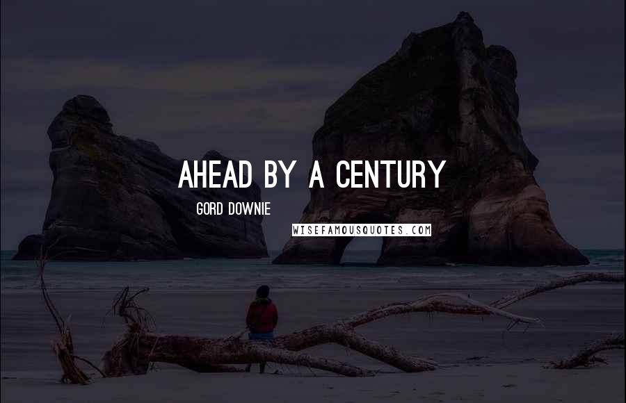 Gord Downie Quotes: Ahead by a Century