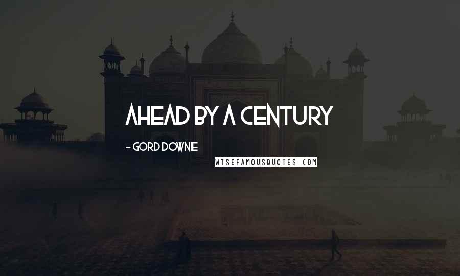 Gord Downie Quotes: Ahead by a Century