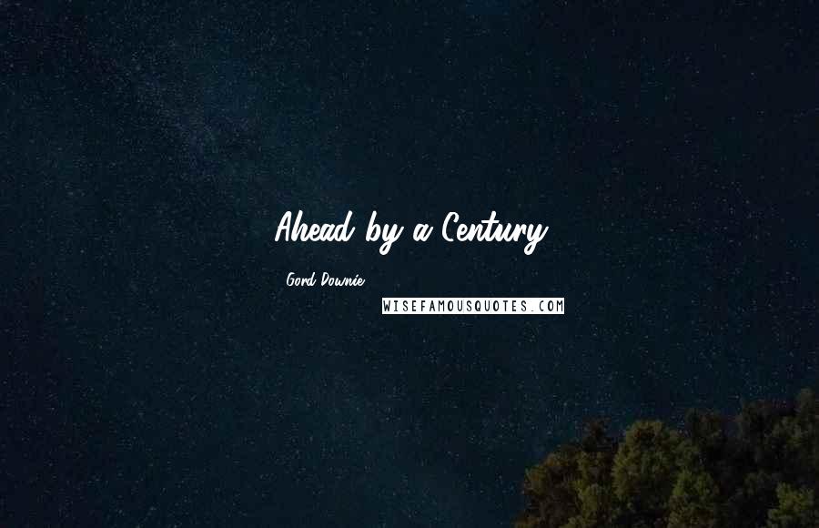 Gord Downie Quotes: Ahead by a Century