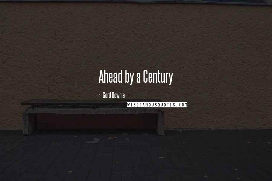 Gord Downie Quotes: Ahead by a Century
