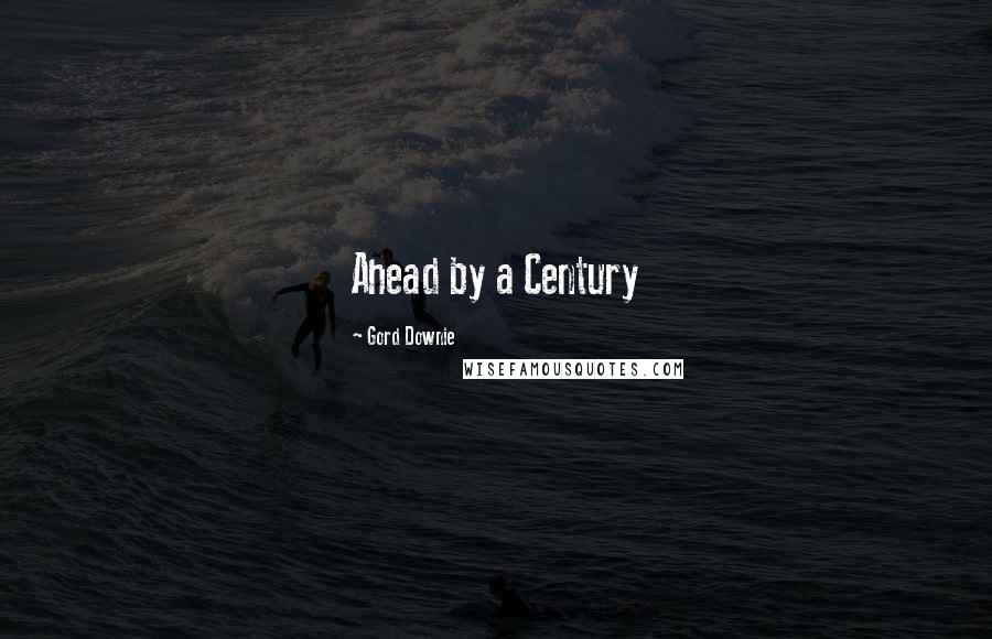 Gord Downie Quotes: Ahead by a Century