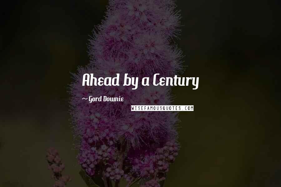 Gord Downie Quotes: Ahead by a Century