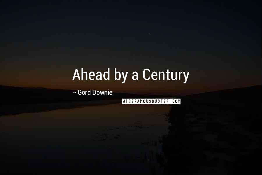 Gord Downie Quotes: Ahead by a Century