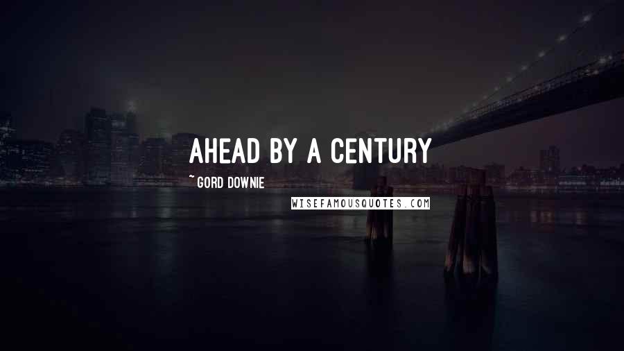 Gord Downie Quotes: Ahead by a Century