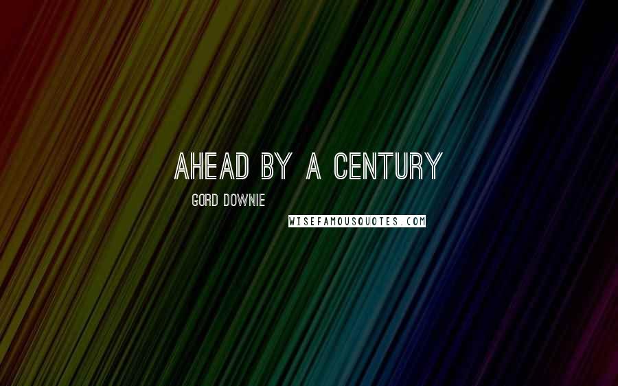 Gord Downie Quotes: Ahead by a Century