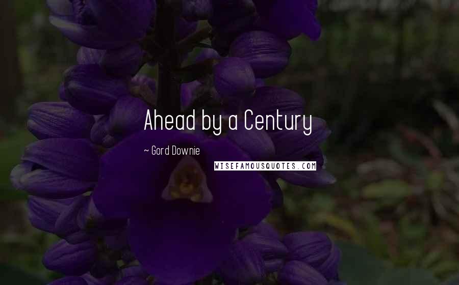 Gord Downie Quotes: Ahead by a Century