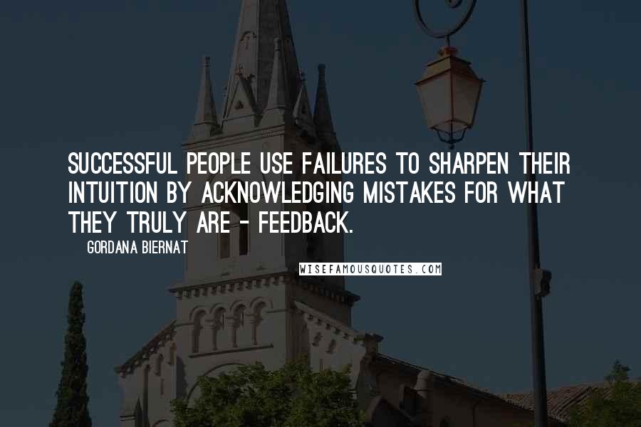 Gordana Biernat Quotes: Successful people use failures to sharpen their intuition by acknowledging mistakes for what they truly are - feedback.