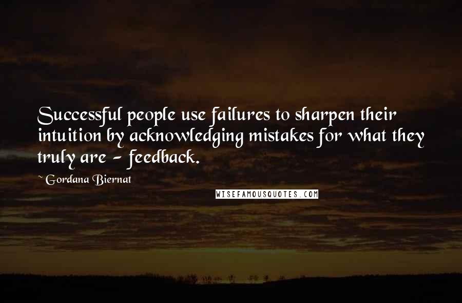 Gordana Biernat Quotes: Successful people use failures to sharpen their intuition by acknowledging mistakes for what they truly are - feedback.