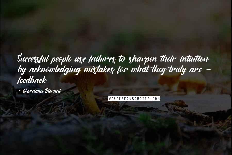 Gordana Biernat Quotes: Successful people use failures to sharpen their intuition by acknowledging mistakes for what they truly are - feedback.