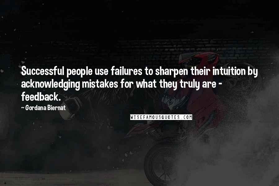 Gordana Biernat Quotes: Successful people use failures to sharpen their intuition by acknowledging mistakes for what they truly are - feedback.