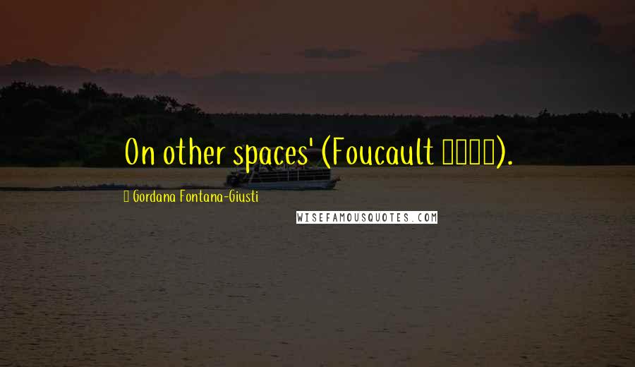 Gordana Fontana-Giusti Quotes: On other spaces' (Foucault 1993).