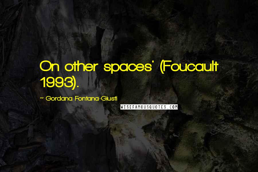 Gordana Fontana-Giusti Quotes: On other spaces' (Foucault 1993).
