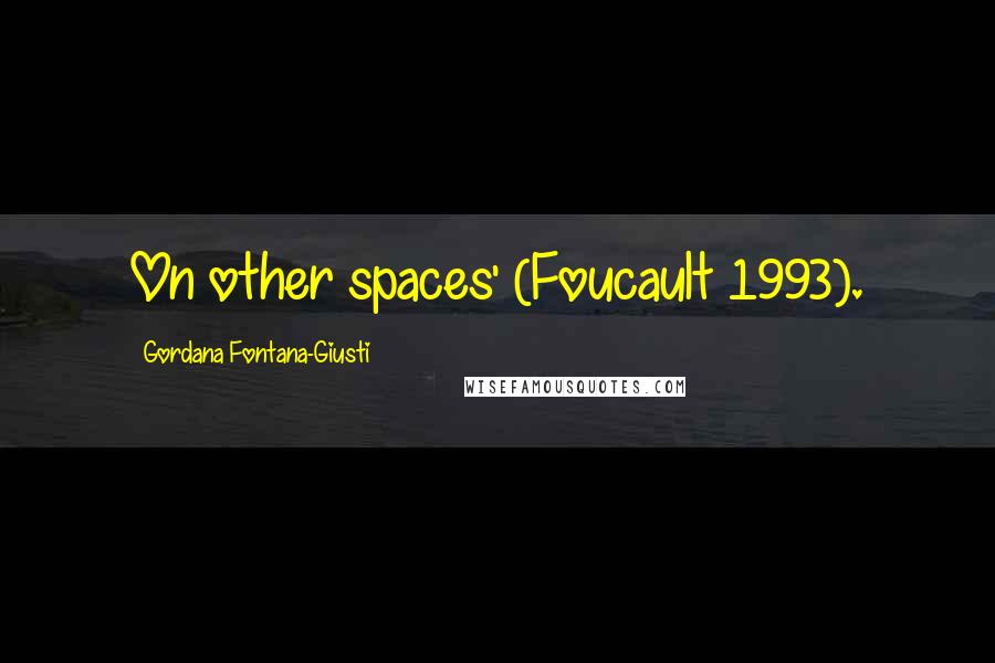 Gordana Fontana-Giusti Quotes: On other spaces' (Foucault 1993).