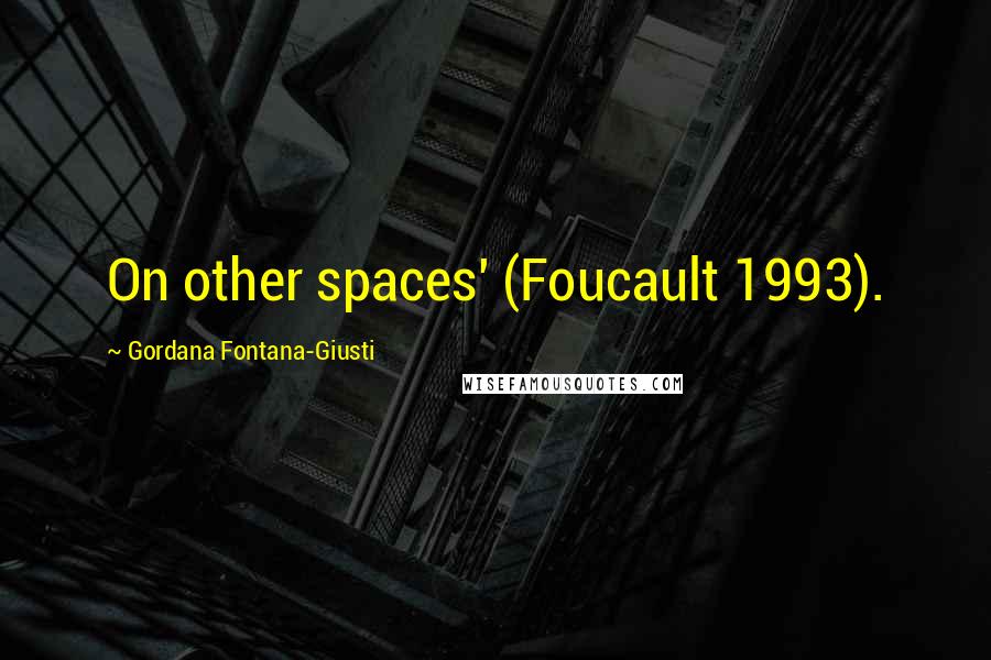 Gordana Fontana-Giusti Quotes: On other spaces' (Foucault 1993).