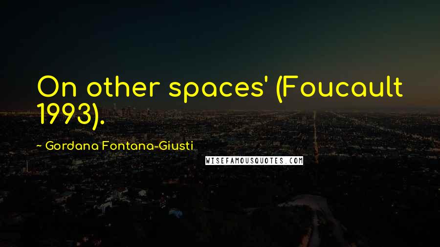 Gordana Fontana-Giusti Quotes: On other spaces' (Foucault 1993).
