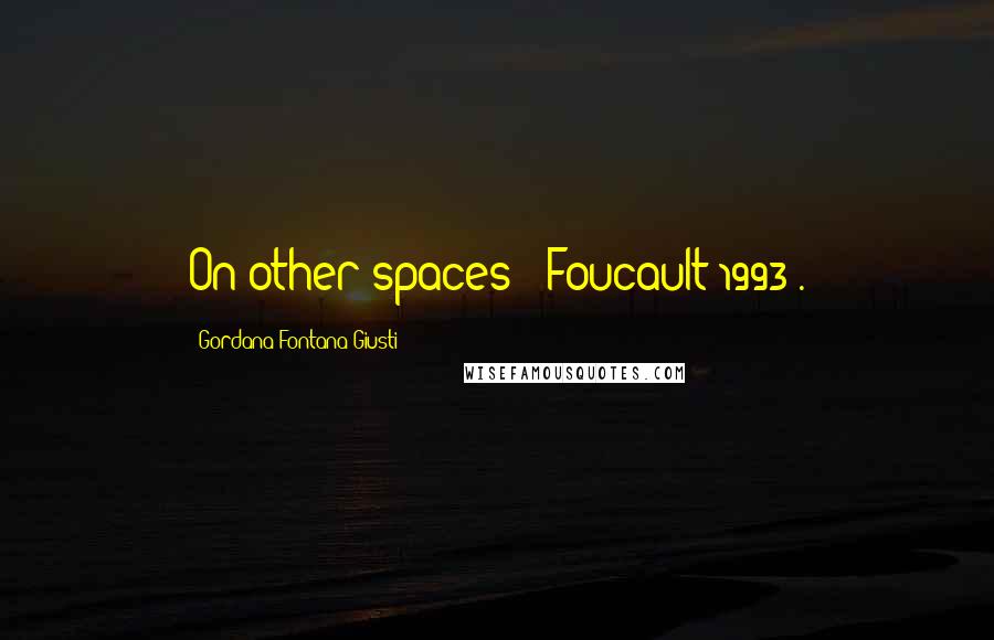 Gordana Fontana-Giusti Quotes: On other spaces' (Foucault 1993).