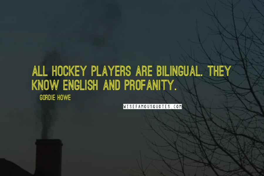 Gordie Howe Quotes: All hockey players are bilingual. They know English and profanity.