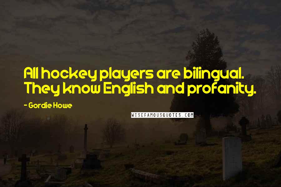 Gordie Howe Quotes: All hockey players are bilingual. They know English and profanity.