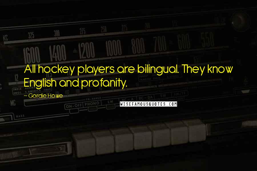 Gordie Howe Quotes: All hockey players are bilingual. They know English and profanity.