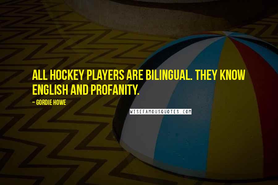 Gordie Howe Quotes: All hockey players are bilingual. They know English and profanity.