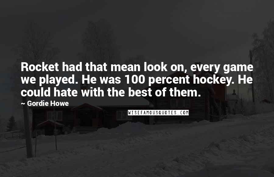 Gordie Howe Quotes: Rocket had that mean look on, every game we played. He was 100 percent hockey. He could hate with the best of them.