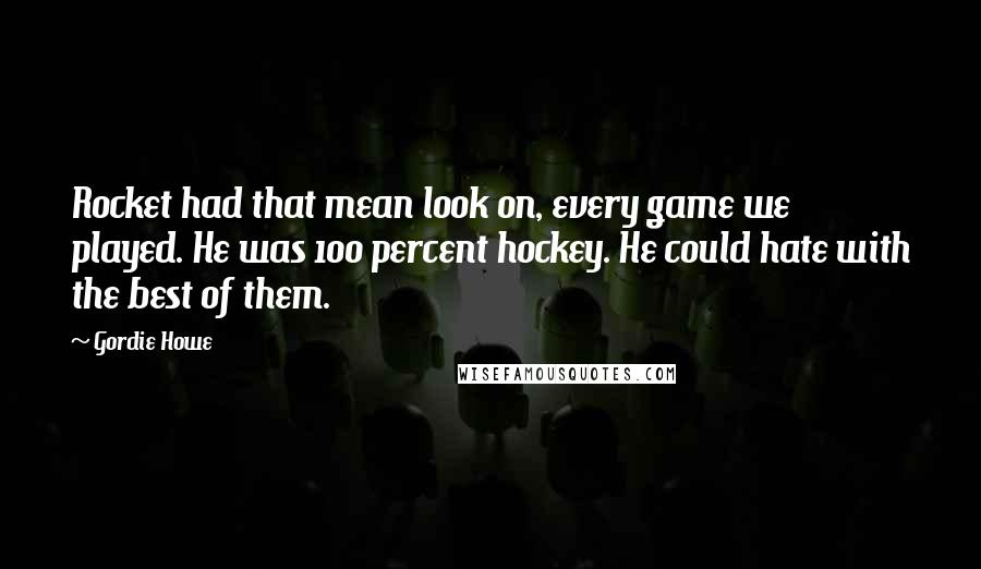 Gordie Howe Quotes: Rocket had that mean look on, every game we played. He was 100 percent hockey. He could hate with the best of them.