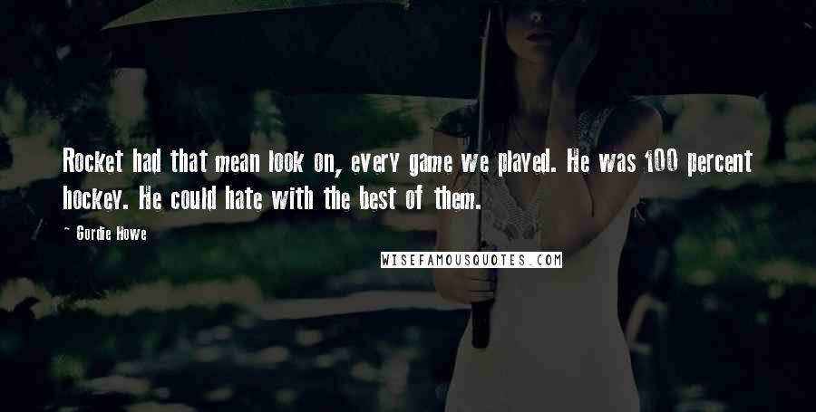 Gordie Howe Quotes: Rocket had that mean look on, every game we played. He was 100 percent hockey. He could hate with the best of them.