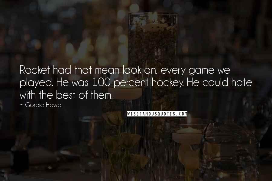 Gordie Howe Quotes: Rocket had that mean look on, every game we played. He was 100 percent hockey. He could hate with the best of them.