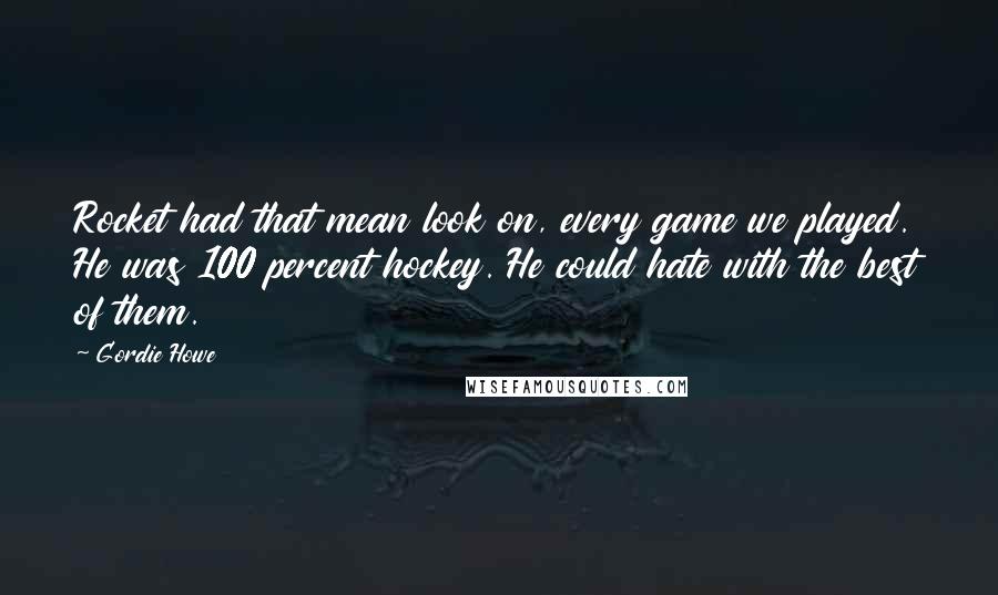 Gordie Howe Quotes: Rocket had that mean look on, every game we played. He was 100 percent hockey. He could hate with the best of them.