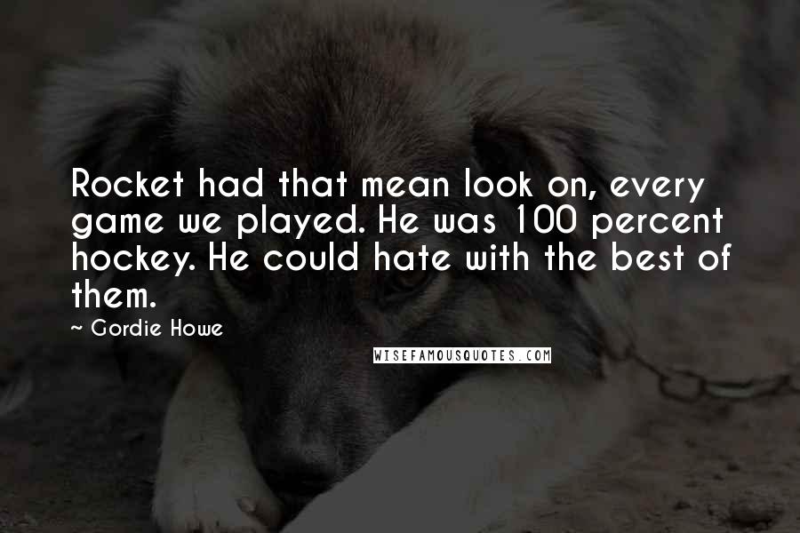 Gordie Howe Quotes: Rocket had that mean look on, every game we played. He was 100 percent hockey. He could hate with the best of them.