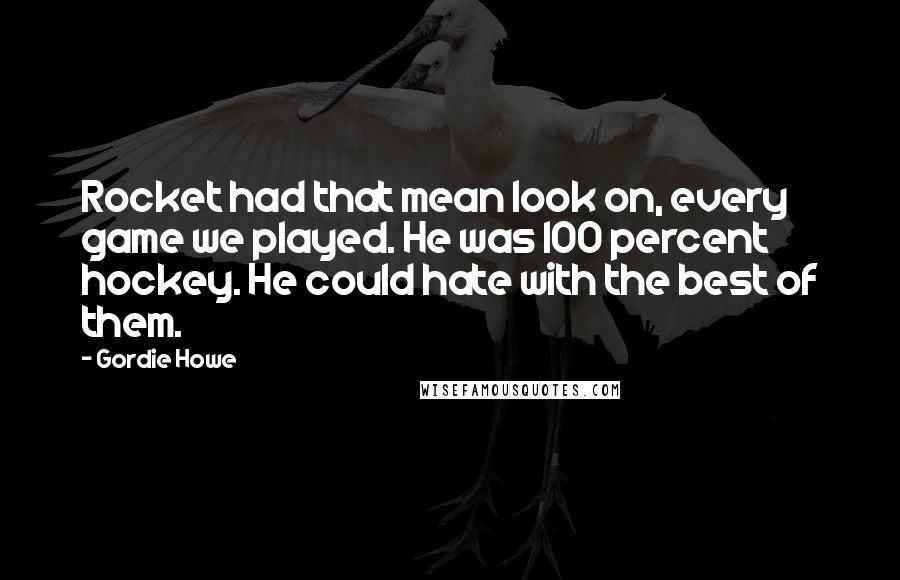 Gordie Howe Quotes: Rocket had that mean look on, every game we played. He was 100 percent hockey. He could hate with the best of them.