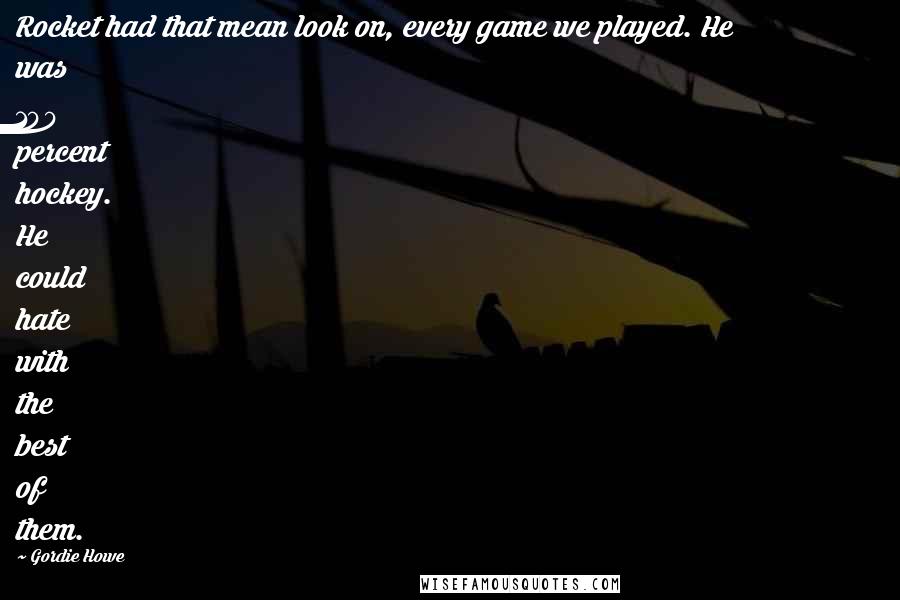 Gordie Howe Quotes: Rocket had that mean look on, every game we played. He was 100 percent hockey. He could hate with the best of them.