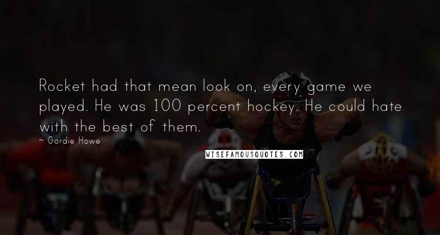 Gordie Howe Quotes: Rocket had that mean look on, every game we played. He was 100 percent hockey. He could hate with the best of them.