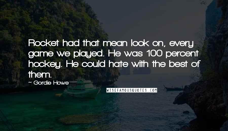 Gordie Howe Quotes: Rocket had that mean look on, every game we played. He was 100 percent hockey. He could hate with the best of them.