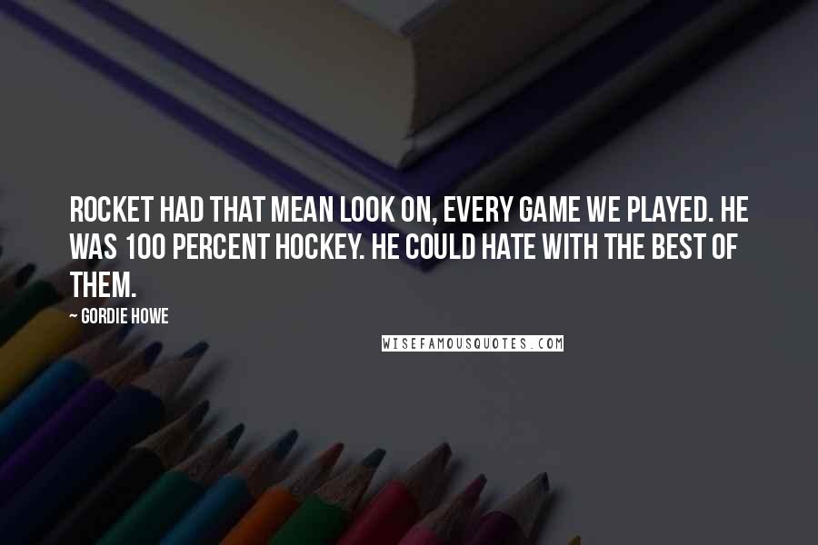 Gordie Howe Quotes: Rocket had that mean look on, every game we played. He was 100 percent hockey. He could hate with the best of them.