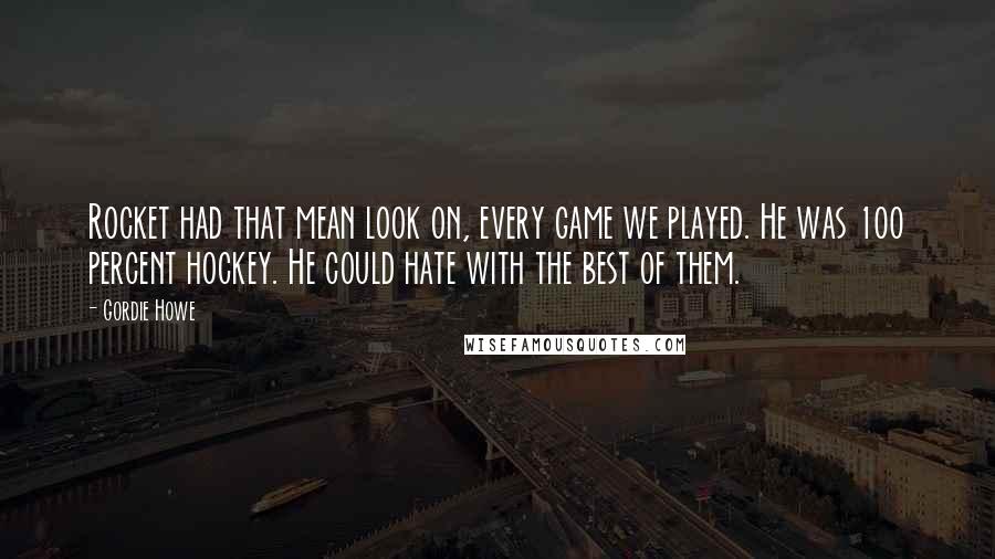 Gordie Howe Quotes: Rocket had that mean look on, every game we played. He was 100 percent hockey. He could hate with the best of them.