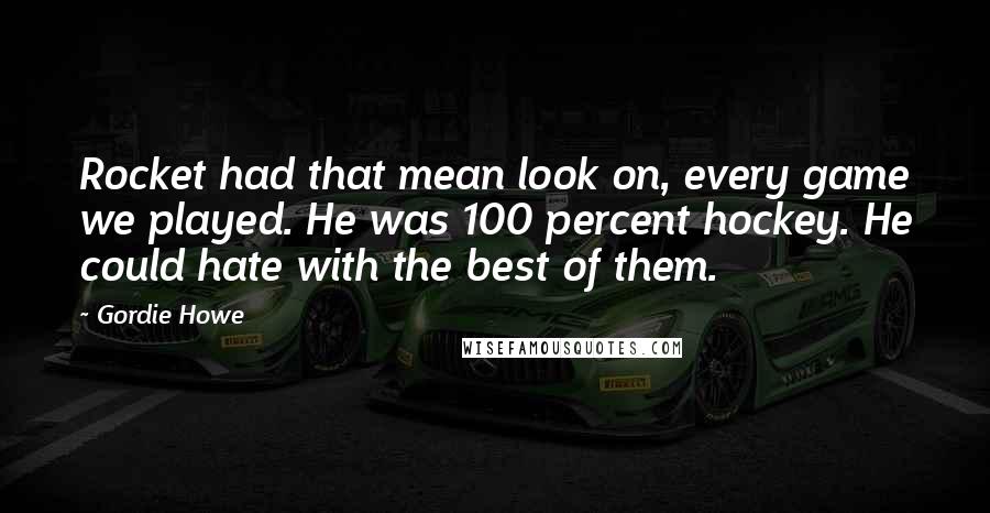 Gordie Howe Quotes: Rocket had that mean look on, every game we played. He was 100 percent hockey. He could hate with the best of them.