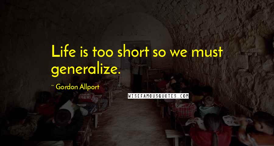 Gordon Allport Quotes: Life is too short so we must generalize.