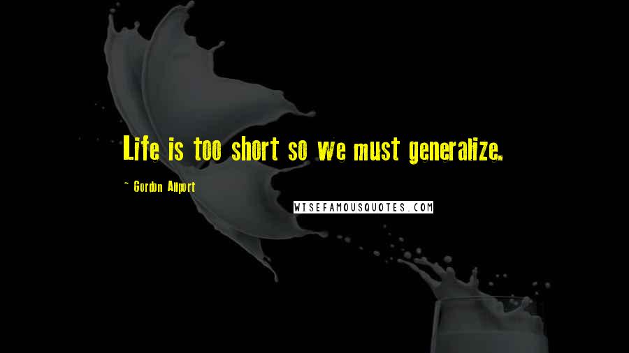 Gordon Allport Quotes: Life is too short so we must generalize.