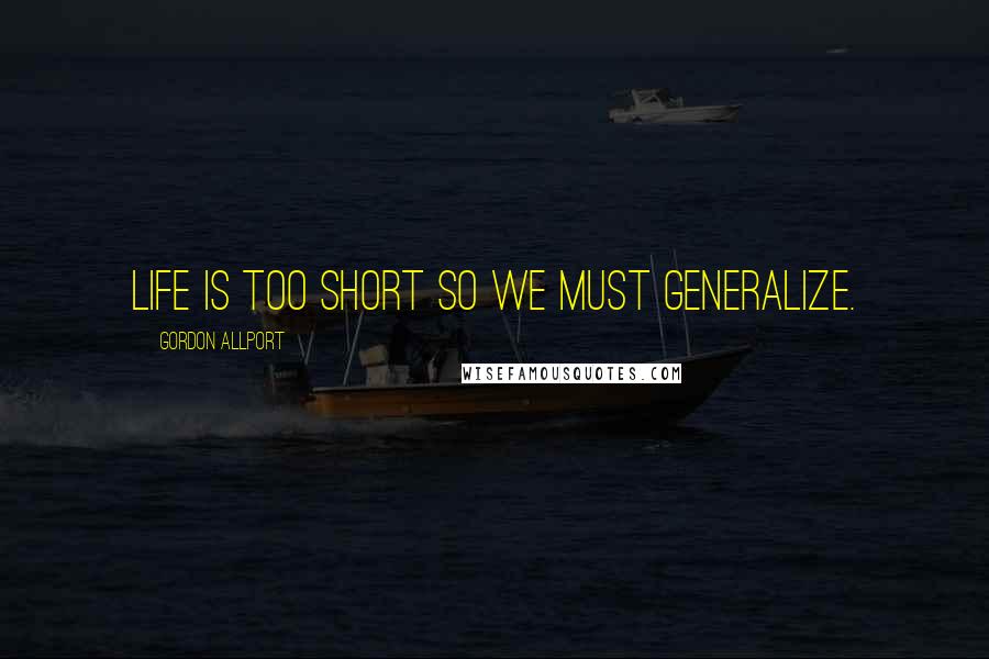 Gordon Allport Quotes: Life is too short so we must generalize.