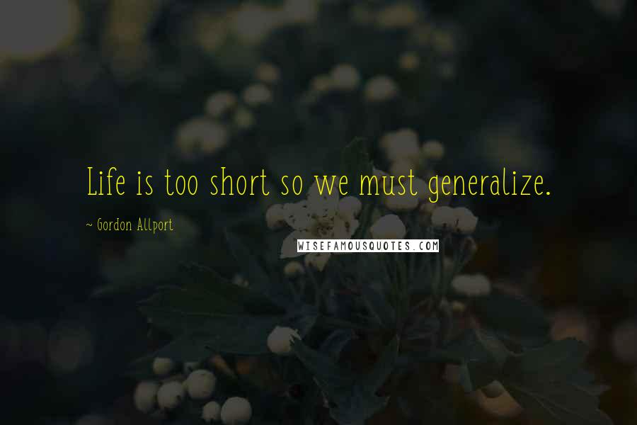 Gordon Allport Quotes: Life is too short so we must generalize.