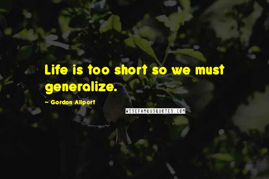 Gordon Allport Quotes: Life is too short so we must generalize.